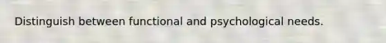 Distinguish between functional and psychological needs.