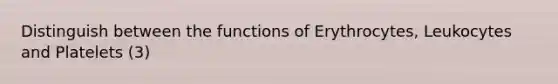 Distinguish between the functions of Erythrocytes, Leukocytes and Platelets (3)