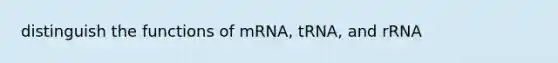 distinguish the functions of mRNA, tRNA, and rRNA