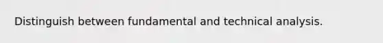 Distinguish between fundamental and technical analysis.