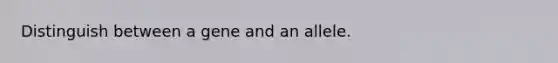 Distinguish between a gene and an allele.