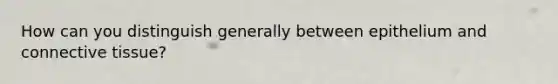 How can you distinguish generally between epithelium and connective tissue?
