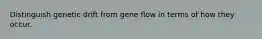 Distinguish genetic drift from gene flow in terms of how they occur.