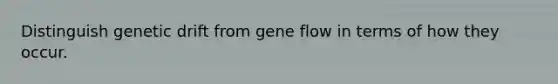 Distinguish genetic drift from gene flow in terms of how they occur.