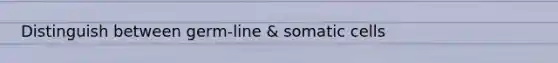 Distinguish between germ-line & somatic cells