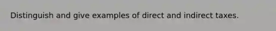 Distinguish and give examples of direct and indirect taxes.