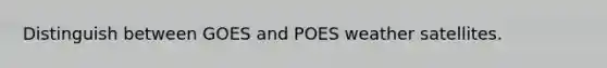 Distinguish between GOES and POES weather satellites.