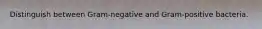 Distinguish between Gram-negative and Gram-positive bacteria.