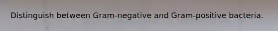 Distinguish between Gram-negative and Gram-positive bacteria.