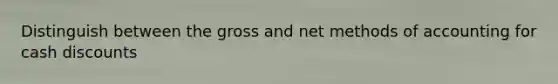 Distinguish between the gross and net methods of accounting for cash discounts