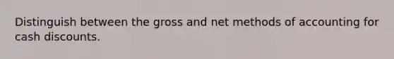 Distinguish between the gross and net methods of accounting for cash discounts.