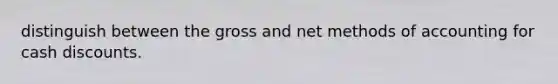 distinguish between the gross and net methods of accounting for cash discounts.