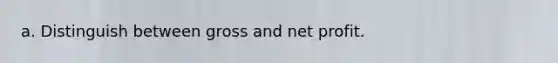 a. Distinguish between gross and net profit.