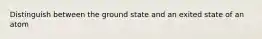 Distinguish between the ground state and an exited state of an atom