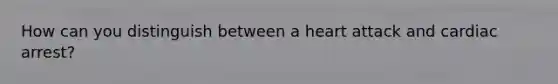 How can you distinguish between a heart attack and cardiac arrest?