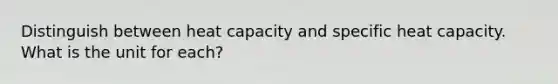 Distinguish between heat capacity and specific heat capacity. What is the unit for each?