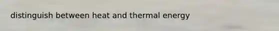 distinguish between heat and thermal energy