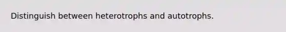 Distinguish between heterotrophs and autotrophs.