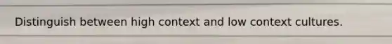 Distinguish between high context and low context cultures.