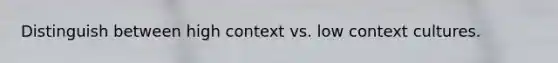 Distinguish between high context vs. low context cultures.