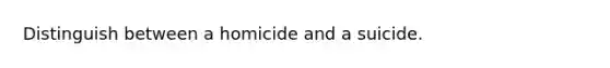 Distinguish between a homicide and a suicide.