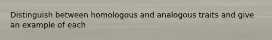 Distinguish between homologous and analogous traits and give an example of each