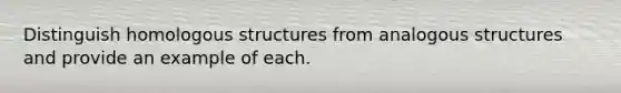 Distinguish homologous structures from analogous structures and provide an example of each.