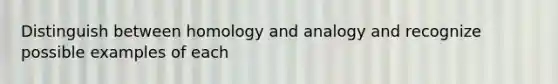 Distinguish between homology and analogy and recognize possible examples of each