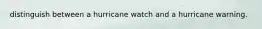 distinguish between a hurricane watch and a hurricane warning.