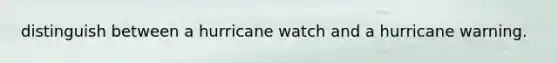 distinguish between a hurricane watch and a hurricane warning.