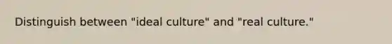 Distinguish between "ideal culture" and "real culture."