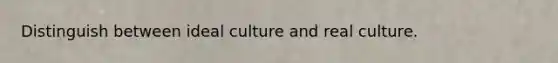 Distinguish between ideal culture and real culture.