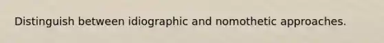 Distinguish between idiographic and nomothetic approaches.