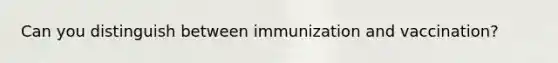 Can you distinguish between immunization and vaccination?