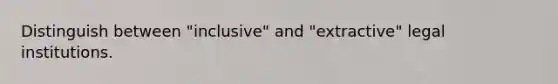 Distinguish between "inclusive" and "extractive" legal institutions.