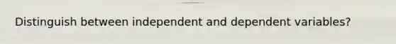 Distinguish between independent and dependent variables?