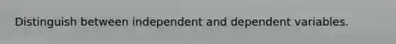 Distinguish between independent and dependent variables.