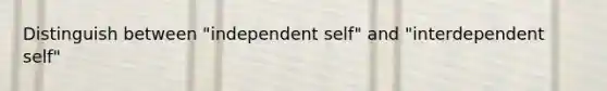 Distinguish between "independent self" and "interdependent self"