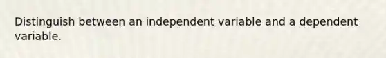 Distinguish between an independent variable and a dependent variable.