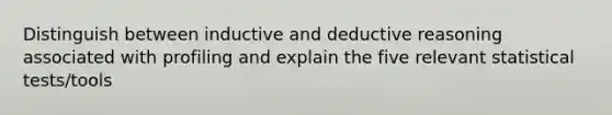 Distinguish between inductive and deductive reasoning associated with profiling and explain the five relevant statistical tests/tools