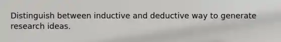 Distinguish between inductive and deductive way to generate research ideas.