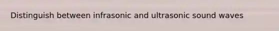 Distinguish between infrasonic and ultrasonic sound waves