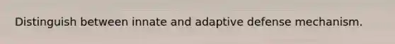 Distinguish between innate and adaptive defense mechanism.