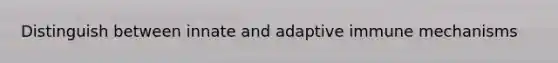 Distinguish between innate and adaptive immune mechanisms
