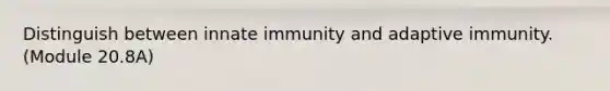 Distinguish between innate immunity and adaptive immunity. (Module 20.8A)