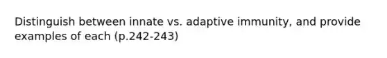 Distinguish between innate vs. adaptive immunity, and provide examples of each (p.242-243)