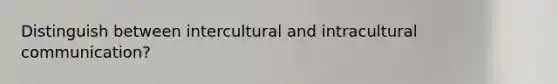 Distinguish between intercultural and intracultural communication?