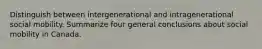 Distinguish between intergenerational and intragenerational social mobility. Summarize four general conclusions about social mobility in Canada.