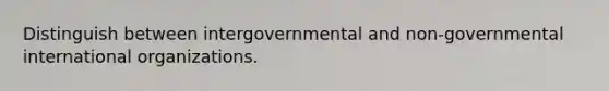 Distinguish between intergovernmental and non-governmental international organizations.