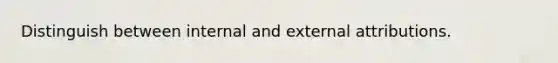 Distinguish between internal and external attributions.